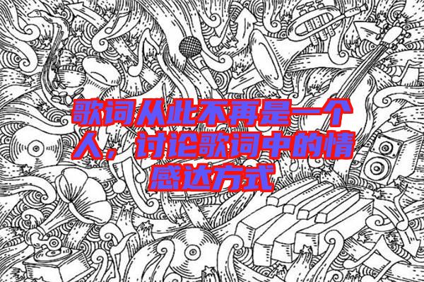 歌詞從此不再是一個(gè)人，討論歌詞中的情感達(dá)方式