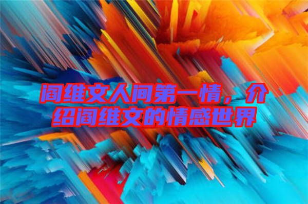 閻維文人間第一情，介紹閻維文的情感世界