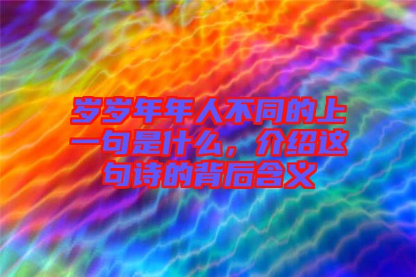 歲歲年年人不同的上一句是什么，介紹這句詩(shī)的背后含義