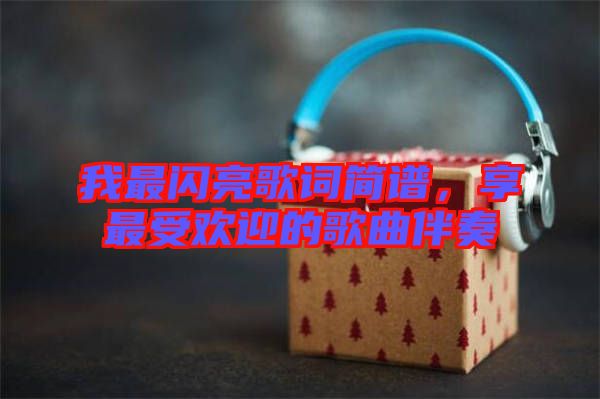 我最閃亮歌詞簡譜，享最受歡迎的歌曲伴奏