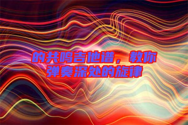 的共鳴吉他譜，教你彈奏深處的旋律