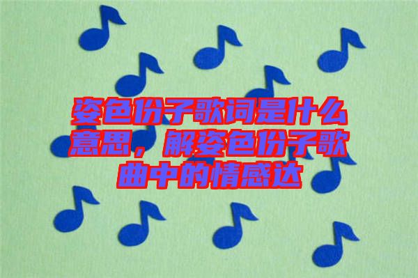 姿色份子歌詞是什么意思，解姿色份子歌曲中的情感達
