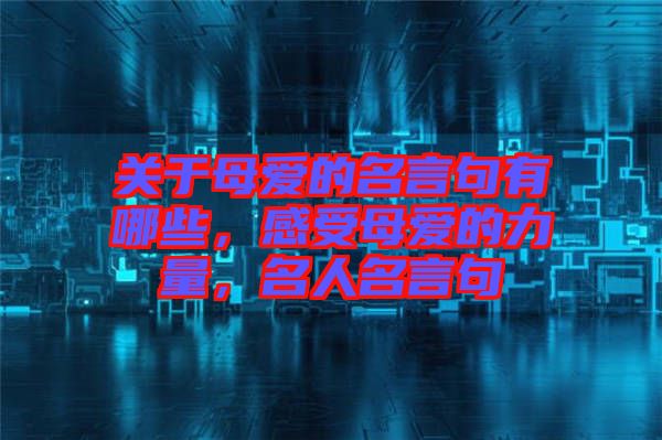 關(guān)于母愛的名言句有哪些，感受母愛的力量，名人名言句