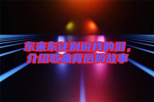 東來東往別說我的淚，介紹歌曲背后的故事