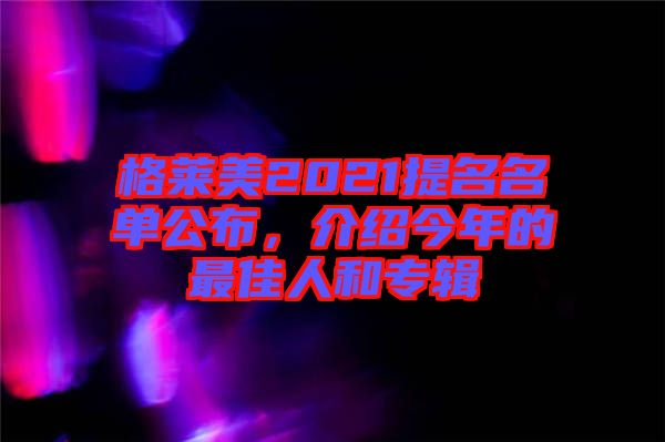 格萊美2021提名名單公布，介紹今年的最佳人和專輯