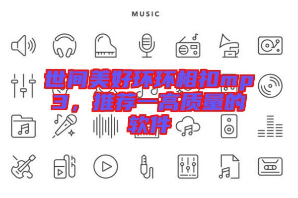 世間美好環(huán)環(huán)相扣mp3，推薦一高質(zhì)量的軟件