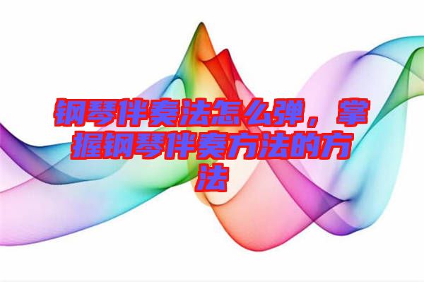 鋼琴伴奏法怎么彈，掌握鋼琴伴奏方法的方法