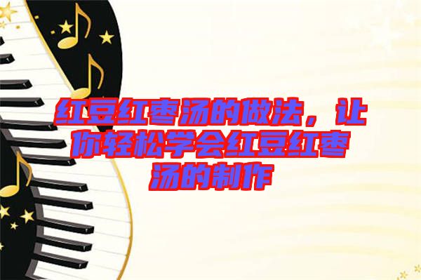 紅豆紅棗湯的做法，讓你輕松學(xué)會(huì)紅豆紅棗湯的制作