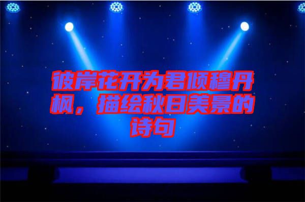 彼岸花開為君傾穆丹楓，描繪秋日美景的詩句