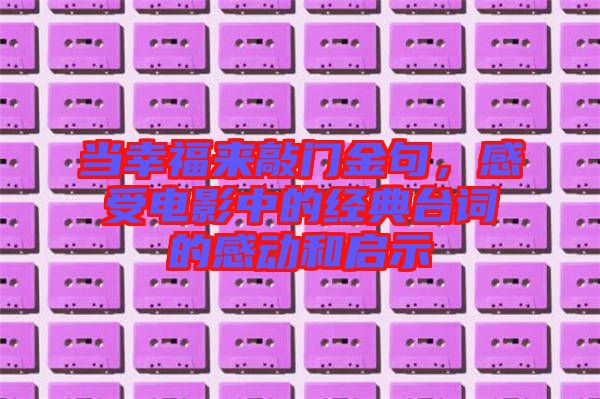 當(dāng)幸福來敲門金句，感受電影中的經(jīng)典臺(tái)詞的感動(dòng)和啟示