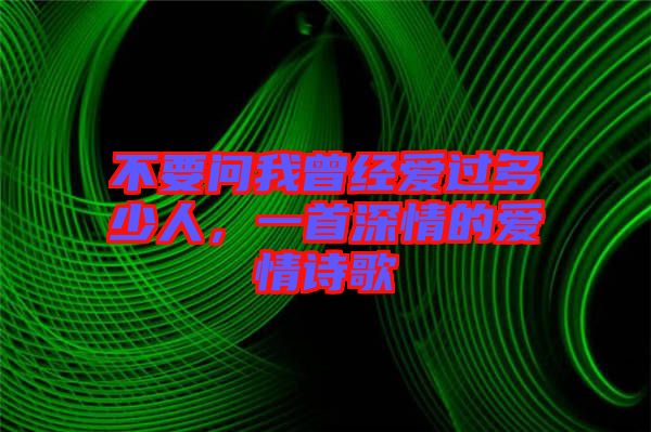 不要問我曾經(jīng)愛過多少人，一首深情的愛情詩歌