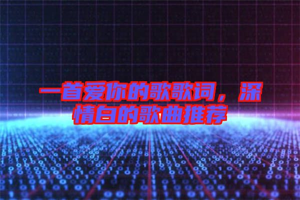 一首愛(ài)你的歌歌詞，深情白的歌曲推薦
