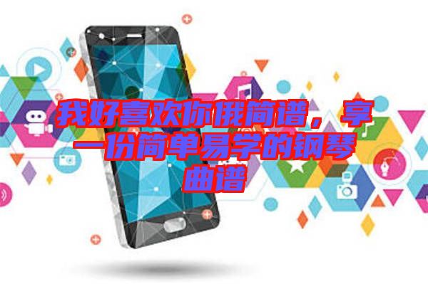我好喜歡你俄簡(jiǎn)譜，享一份簡(jiǎn)單易學(xué)的鋼琴曲譜