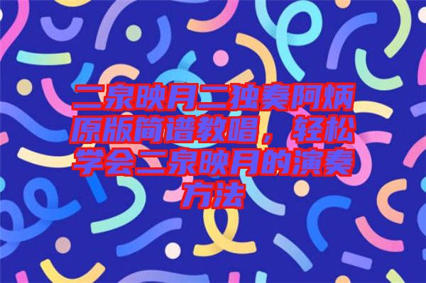 二泉映月二獨奏阿炳原版簡譜教唱，輕松學(xué)會二泉映月的演奏方法