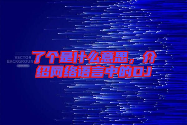 了個是什么意思，介紹網(wǎng)絡語言中的DJ