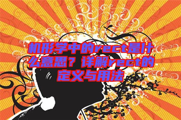 機(jī)形學(xué)中的rect是什么意思？詳解rect的定義與用法