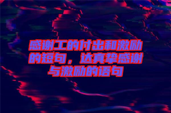 感謝工的付出和激勵(lì)的短句，達(dá)真摯感謝與激勵(lì)的語(yǔ)句