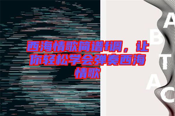 西海情歌簡(jiǎn)譜f調(diào)，讓你輕松學(xué)會(huì)彈奏西海情歌