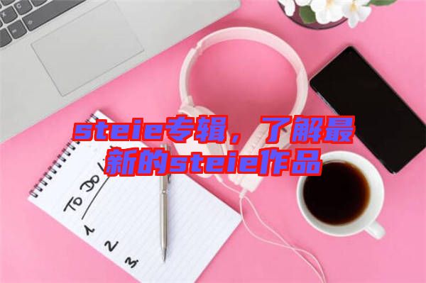 steie專輯，了解最新的steie作品