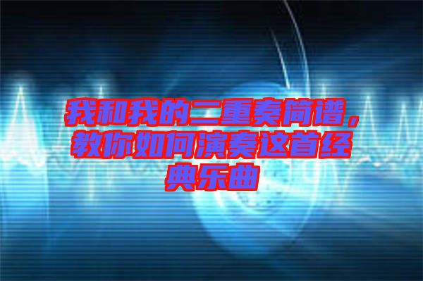 我和我的二重奏簡譜，教你如何演奏這首經典樂曲