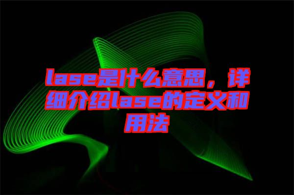 lase是什么意思，詳細介紹lase的定義和用法