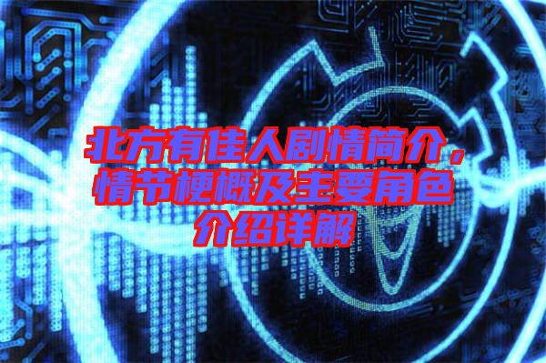 北方有佳人劇情簡介，情節(jié)梗概及主要角色介紹詳解