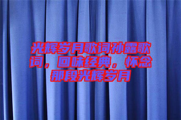 光輝歲月歌詞孫露歌詞，回味經(jīng)典，懷念那段光輝歲月
