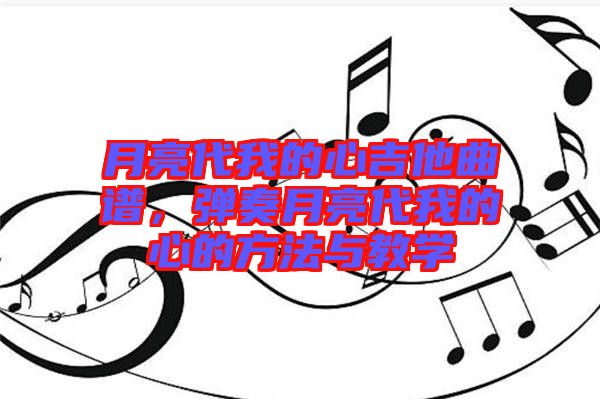 月亮代我的心吉他曲譜，彈奏月亮代我的心的方法與教學