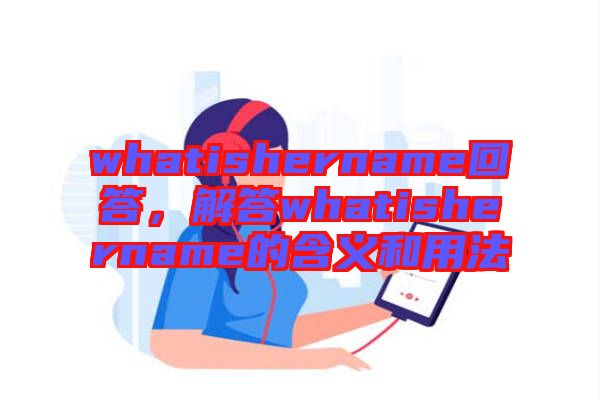 whatishername回答，解答whatishername的含義和用法