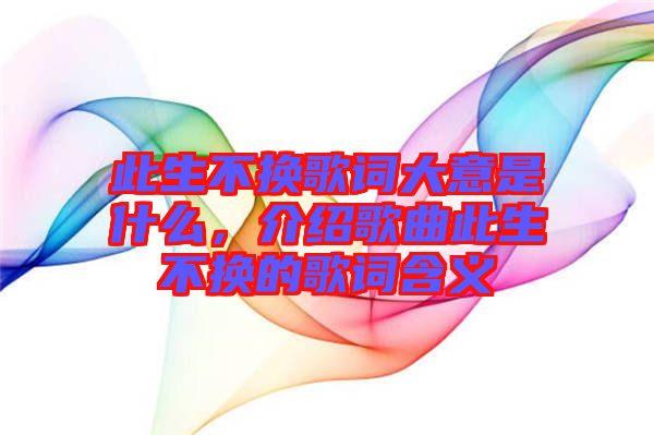 此生不換歌詞大意是什么，介紹歌曲此生不換的歌詞含義