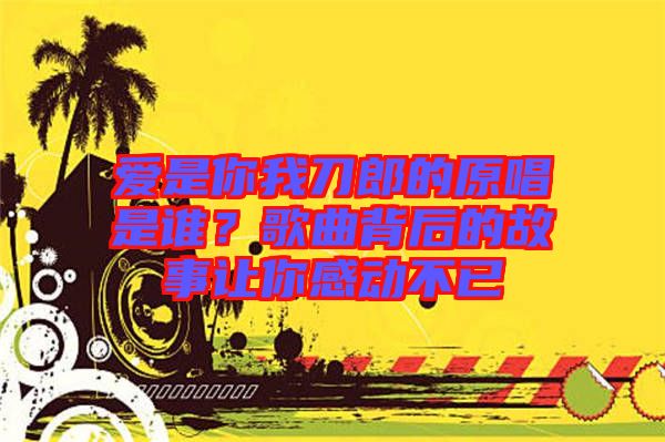 愛是你我刀郎的原唱是誰？歌曲背后的故事讓你感動不已