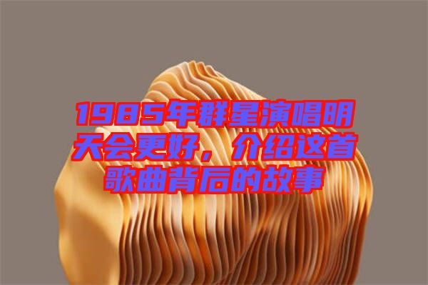 1985年群星演唱明天會(huì)更好，介紹這首歌曲背后的故事