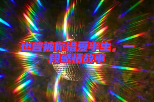 也曾被你錯(cuò)愛半生，一段感情故事