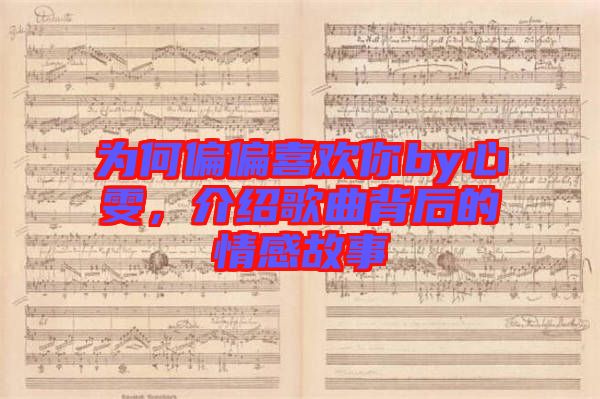 為何偏偏喜歡你by心雯，介紹歌曲背后的情感故事
