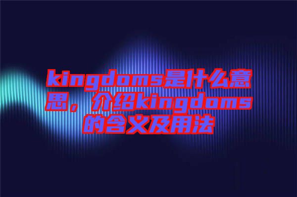 kingdoms是什么意思，介紹kingdoms的含義及用法
