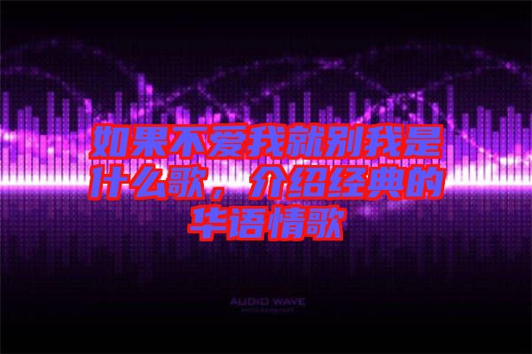 如果不愛我就別我是什么歌，介紹經(jīng)典的華語情歌