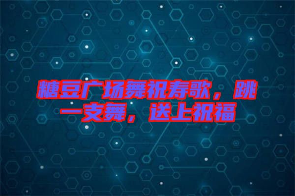 糖豆廣場舞祝壽歌，跳一支舞，送上祝福
