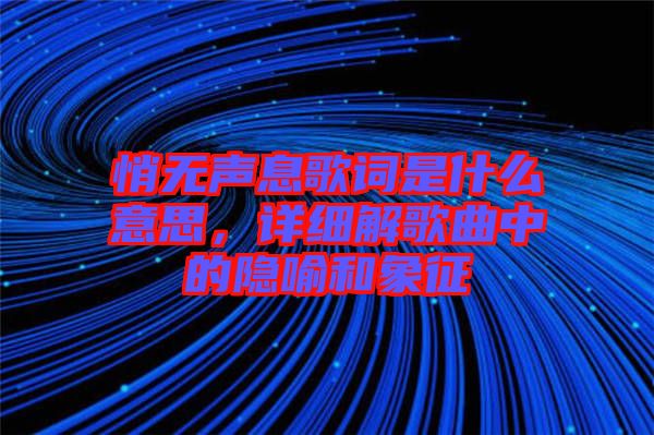 悄無聲息歌詞是什么意思，詳細(xì)解歌曲中的隱喻和象征