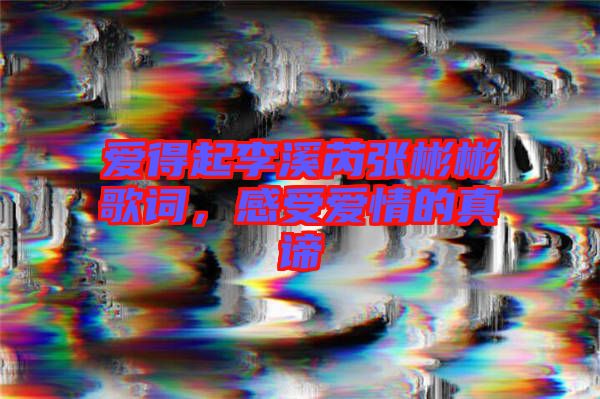 愛得起李溪芮張彬彬歌詞，感受愛情的真諦