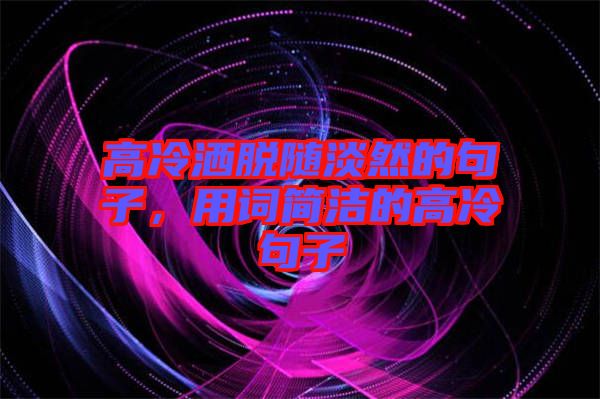 高冷灑脫隨淡然的句子，用詞簡(jiǎn)潔的高冷句子