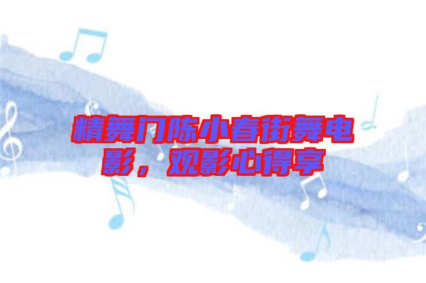 精舞門陳小春街舞電影，觀影心得享