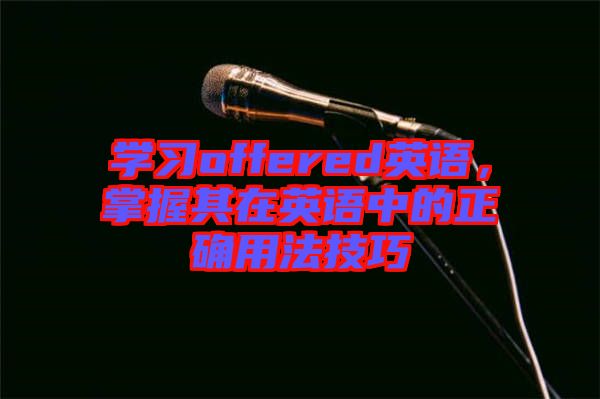 學(xué)習offered英語，掌握其在英語中的正確用法技巧