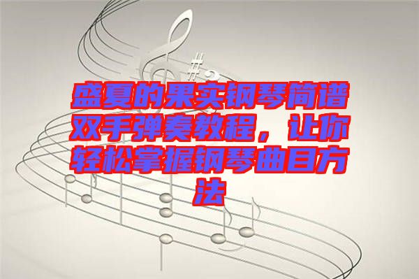 盛夏的果實(shí)鋼琴簡(jiǎn)譜雙手彈奏教程，讓你輕松掌握鋼琴曲目方法