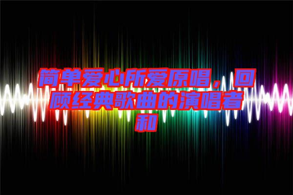 簡單愛心所愛原唱，回顧經(jīng)典歌曲的演唱者和