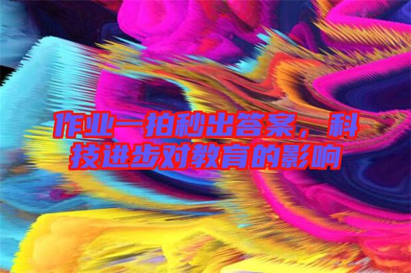 作業(yè)一拍秒出答案，科技進(jìn)步對教育的影響