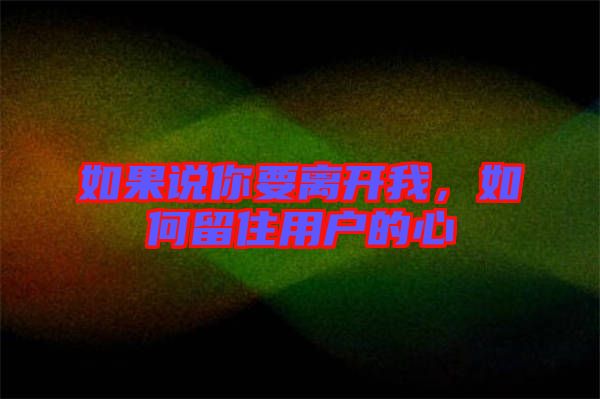 如果說(shuō)你要離開(kāi)我，如何留住用戶的心