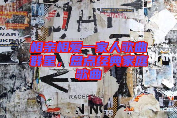 相親相愛一家人歌曲群星，盤點經(jīng)典家庭歌曲