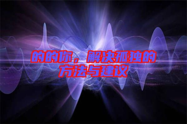 的的你，解決孤獨(dú)的方法與建議