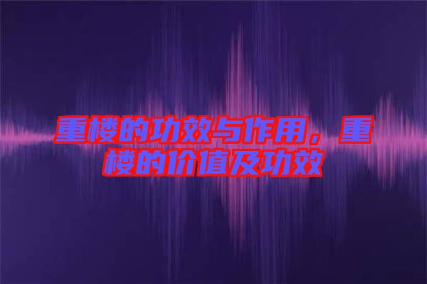 重樓的功效與作用，重樓的價(jià)值及功效