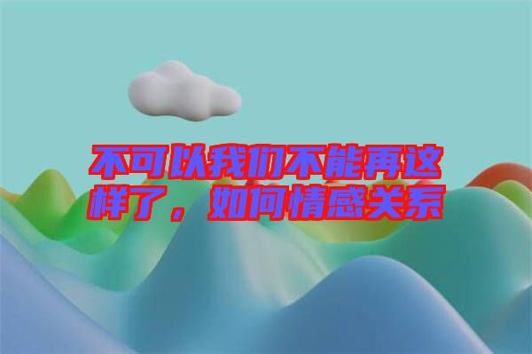 不可以我們不能再這樣了，如何情感關系